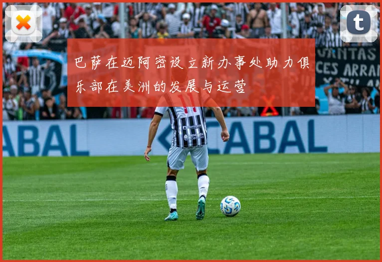 巴萨在迈阿密设立新办事处助力俱乐部在美洲的发展与运营