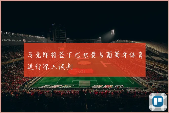 马竞即将签下尤尔曼与葡萄牙体育进行深入谈判