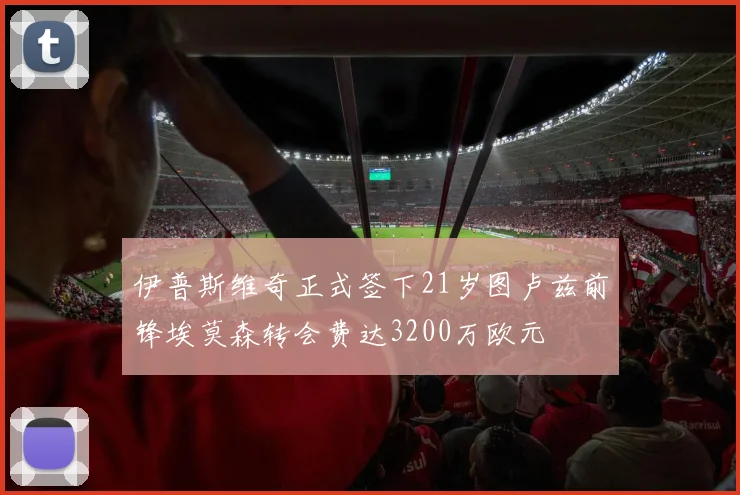 伊普斯维奇正式签下21岁图卢兹前锋埃莫森转会费达3200万欧元