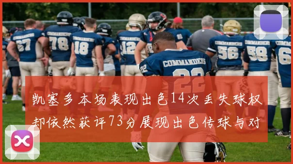 凯塞多本场表现出色14次丢失球权却依然获评73分展现出色传球与对抗能力