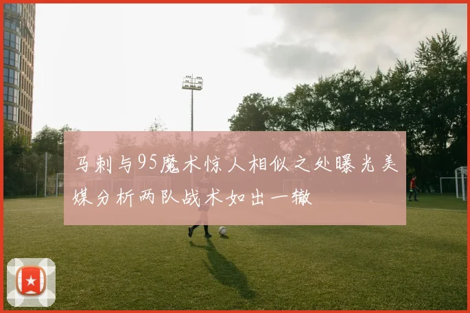 马刺与95魔术惊人相似之处曝光美媒分析两队战术如出一辙