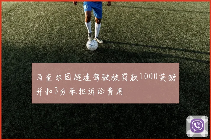马奎尔因超速驾驶被罚款1000英镑并扣3分承担诉讼费用