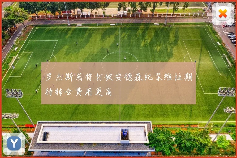 罗杰斯或将打破安德森纪录维拉期待转会费用更高